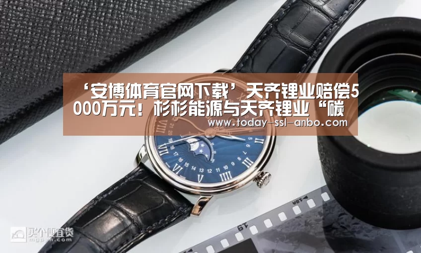 ‘安博体育官网下载’天齐锂业赔偿5000万元!杉杉能源与天齐锂业“碳酸锂纠纷案”终审判决(图1) 安博体育官网下载